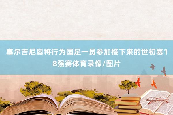 塞尔吉尼奥将行为国足一员参加接下来的世初赛18强赛体育录像/图片