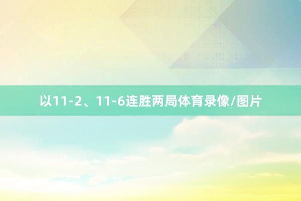 以11-2、11-6连胜两局体育录像/图片