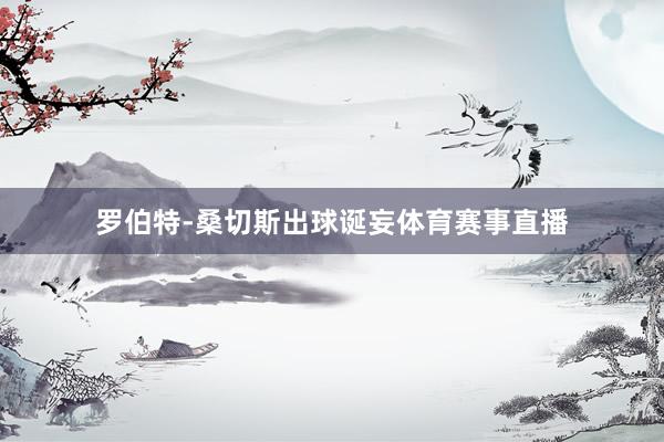 罗伯特-桑切斯出球诞妄体育赛事直播