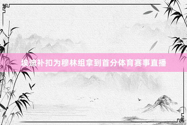 埃迪补扣为穆林组拿到首分体育赛事直播