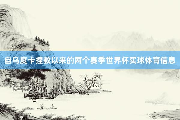 自乌度卡捏教以来的两个赛季世界杯买球体育信息