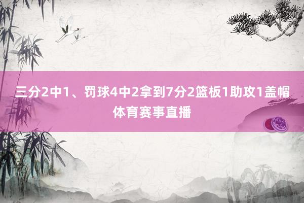 三分2中1、罚球4中2拿到7分2篮板1助攻1盖帽体育赛事直播
