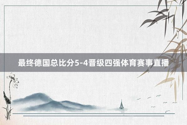 最终德国总比分5-4晋级四强体育赛事直播