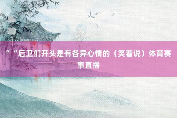 ”“后卫们开头是有各异心情的（笑着说）体育赛事直播