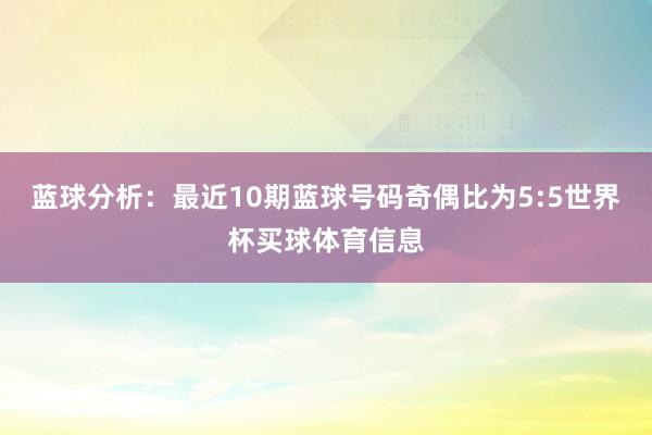 蓝球分析：最近10期蓝球号码奇偶比为5:5世界杯买球体育信息