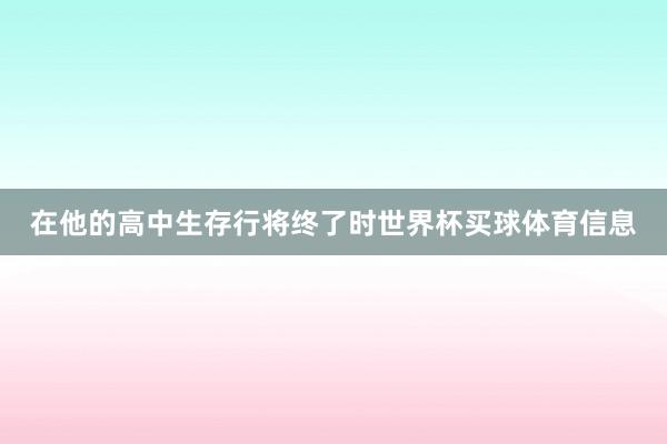 在他的高中生存行将终了时世界杯买球体育信息