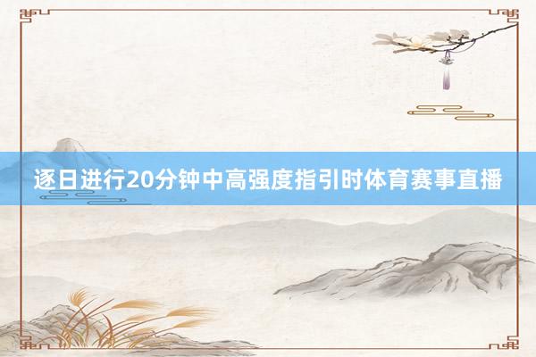 逐日进行20分钟中高强度指引时体育赛事直播