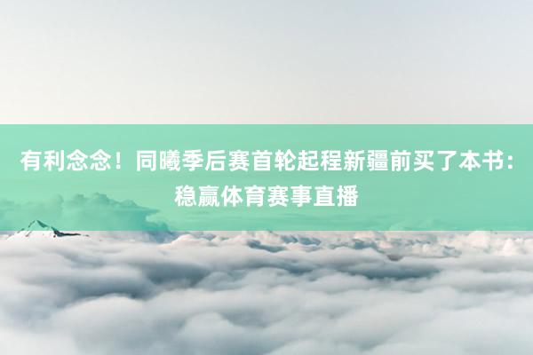 有利念念！同曦季后赛首轮起程新疆前买了本书：稳赢体育赛事直播