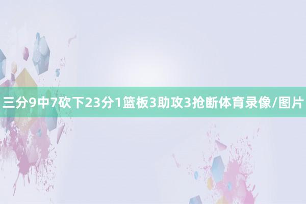 三分9中7砍下23分1篮板3助攻3抢断体育录像/图片