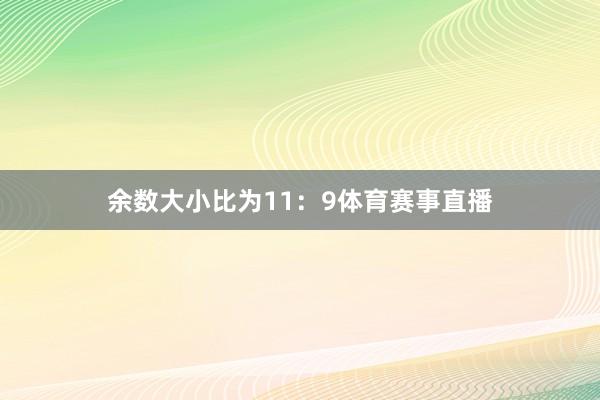 余数大小比为11：9体育赛事直播