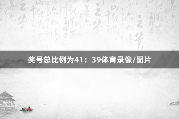 奖号总比例为41：39体育录像/图片