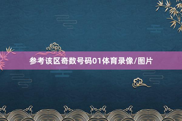 参考该区奇数号码01体育录像/图片