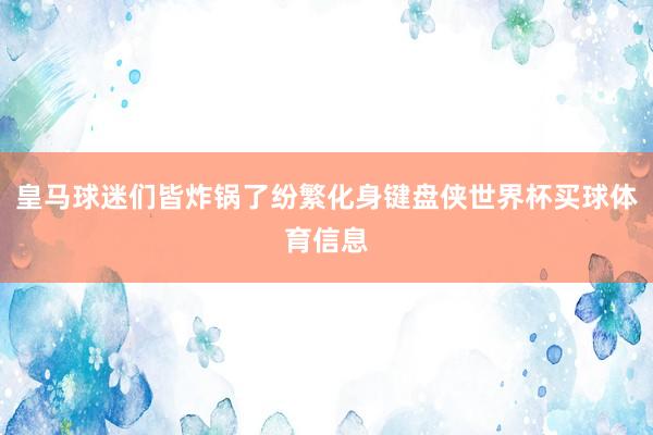 皇马球迷们皆炸锅了纷繁化身键盘侠世界杯买球体育信息