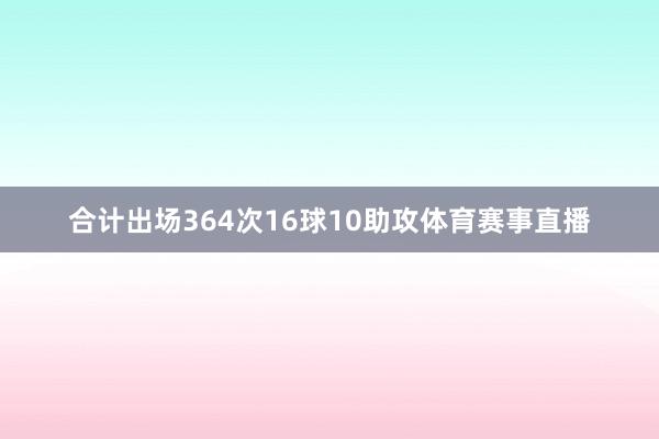 合计出场364次16球10助攻体育赛事直播