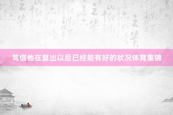 笃信他在复出以后已经能有好的状况体育集锦