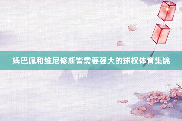 姆巴佩和维尼修斯皆需要强大的球权体育集锦