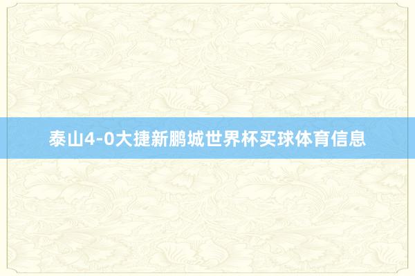 泰山4-0大捷新鹏城世界杯买球体育信息