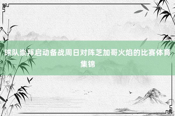 球队崇拜启动备战周日对阵芝加哥火焰的比赛体育集锦