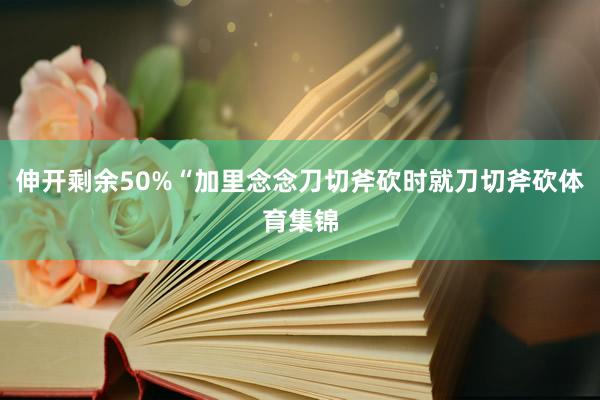 伸开剩余50%“加里念念刀切斧砍时就刀切斧砍体育集锦