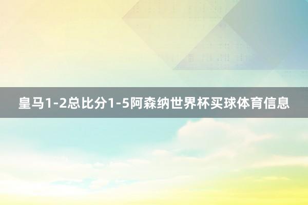 皇马1-2总比分1-5阿森纳世界杯买球体育信息