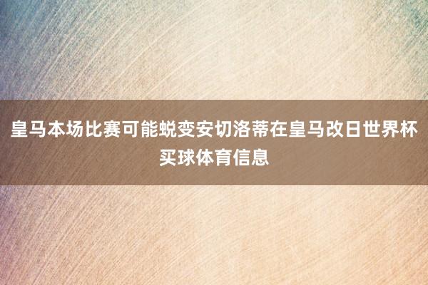 皇马本场比赛可能蜕变安切洛蒂在皇马改日世界杯买球体育信息