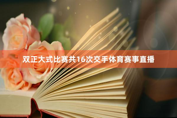 双正大式比赛共16次交手体育赛事直播