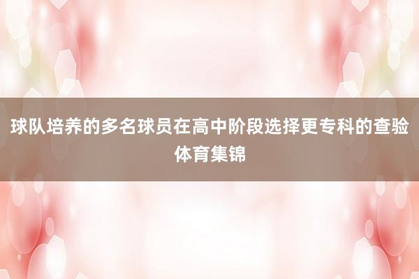 球队培养的多名球员在高中阶段选择更专科的查验体育集锦