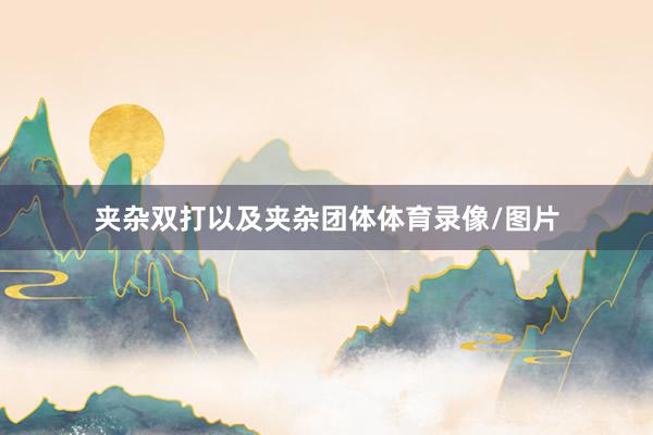 夹杂双打以及夹杂团体体育录像/图片