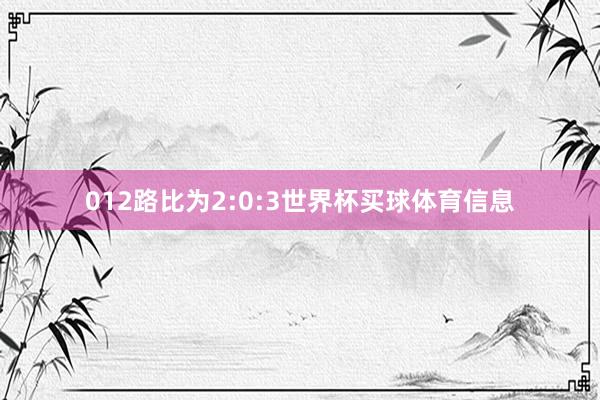 012路比为2:0:3世界杯买球体育信息