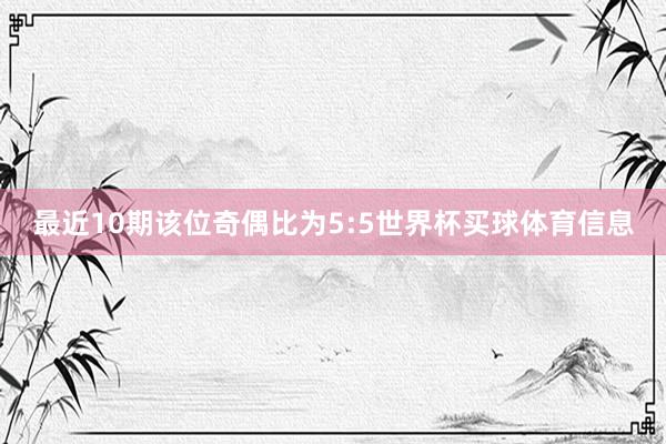 最近10期该位奇偶比为5:5世界杯买球体育信息