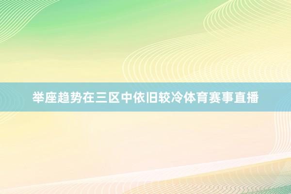 举座趋势在三区中依旧较冷体育赛事直播