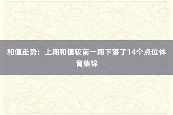 和值走势：上期和值较前一期下落了14个点位体育集锦
