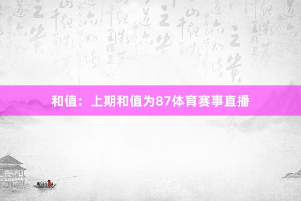 和值:上期和值为87体育赛事直播