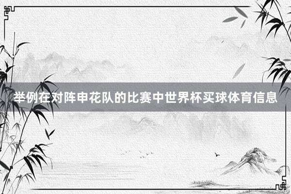 举例在对阵申花队的比赛中世界杯买球体育信息