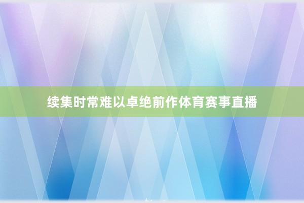 续集时常难以卓绝前作体育赛事直播