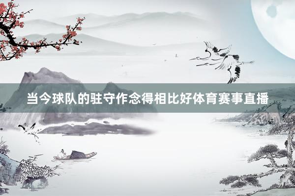 当今球队的驻守作念得相比好体育赛事直播