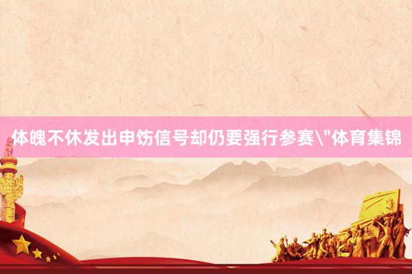 体魄不休发出申饬信号却仍要强行参赛