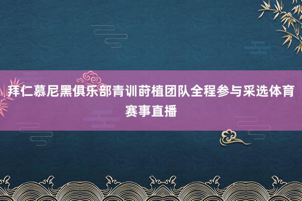 拜仁慕尼黑俱乐部青训莳植团队全程参与采选体育赛事直播