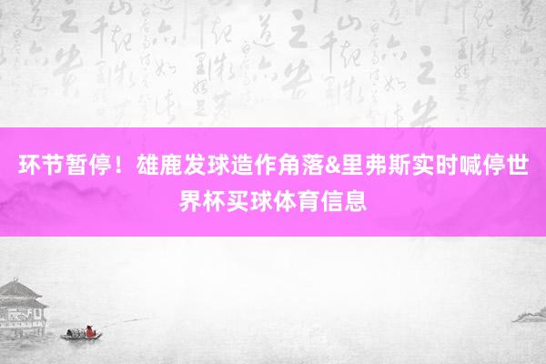 环节暂停！雄鹿发球造作角落&里弗斯实时喊停世界杯买球体育信息