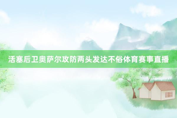 活塞后卫奥萨尔攻防两头发达不俗体育赛事直播