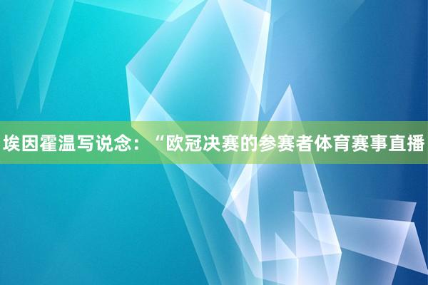 埃因霍温写说念：“欧冠决赛的参赛者体育赛事直播