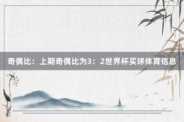 奇偶比：上期奇偶比为3：2世界杯买球体育信息