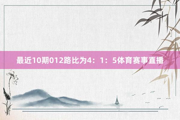最近10期012路比为4：1：5体育赛事直播