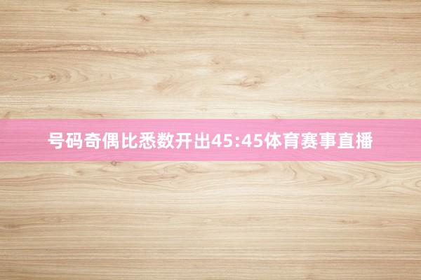 号码奇偶比悉数开出45:45体育赛事直播