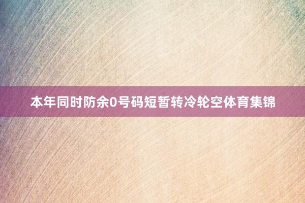 本年同时防余0号码短暂转冷轮空体育集锦