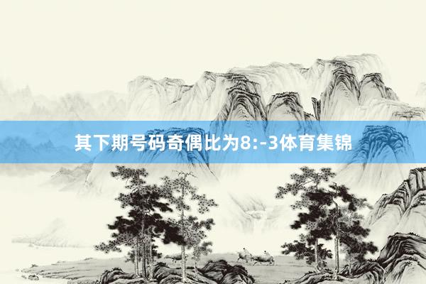 其下期号码奇偶比为8:-3体育集锦