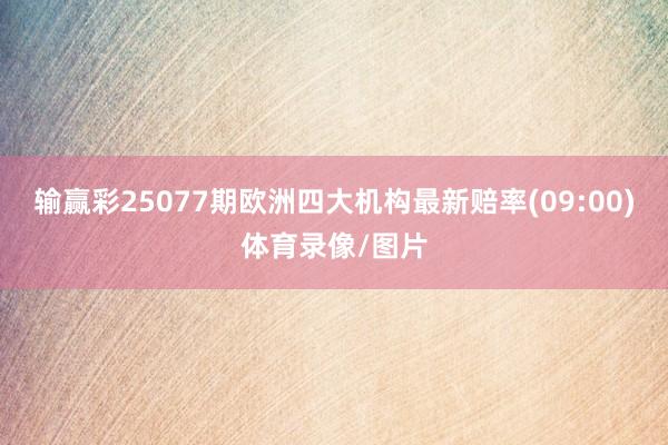 输赢彩25077期欧洲四大机构最新赔率(09:00)体育录像/图片