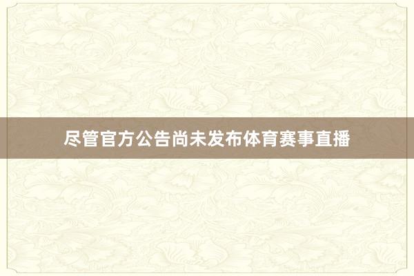 尽管官方公告尚未发布体育赛事直播