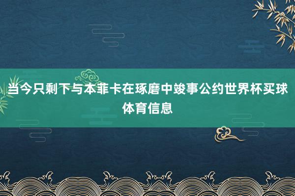 当今只剩下与本菲卡在琢磨中竣事公约世界杯买球体育信息