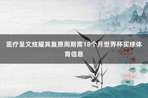 医疗呈文炫耀其复原周期需18个月世界杯买球体育信息